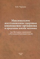 Максимальное восстановление здоровья, омоложение организма и продление жизни человека ( по Методике управления собственной биоэнергетикой).