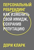 Персональный ребрендинг. Как изменить свой имидж, сохранив репутацию - 0