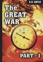The Great War. Part I = Первая мировая война. Ч. 1: на англ.яз. Doyle A.C.