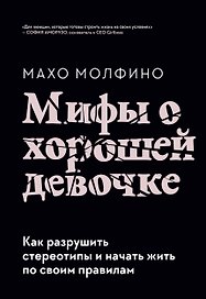 Мифы о хорошей девочке. Как разрушить стереотипы и начать жить по своим правилам