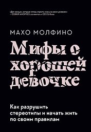 Мифы о хорошей девочке. Как разрушить стереотипы и начать жить по своим правилам