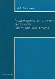 Государственное регулирование деятельности инвестиционных фондов (Текст) А.А. Прокудин / (мягк). Прокудин А. (Юриспруденция)