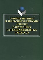 Социокультурные и лингвопрагматические аспекты современных словообразовательных процессов. Коллективная монография