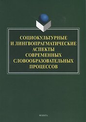 Социокультурные и лингвопрагматические аспекты современных словообразовательных процессов. Коллективная монография