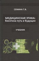 Медицинская этика: биоэтика - путь в будущее. Учебник