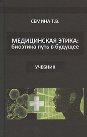 Медицинская этика: биоэтика - путь в будущее. Учебник
