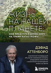 Жизнь на нашей планете. Мое предупреждение миру на грани катастрофы