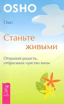 Станьте живыми. Открывая радость, отбрасывая чувство вины.