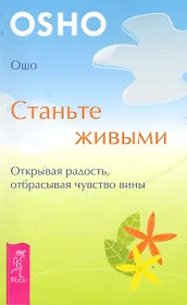 Станьте живыми. Открывая радость, отбрасывая чувство вины.