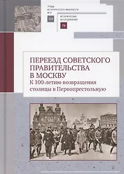 Переезд советского правительства в Москву. К 100-летию возвращения столицы в Первопрестольеую: Сборник научных статей