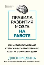 Правила развития мозга на работе. Как испытывать меньше стресса и быть продуктивнее, работая в офисе или дома