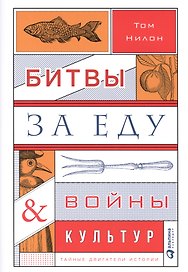 Битвы за еду и войны культур: Тайные двигатели истории