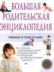 Большая родительская энциклопедия. Ребенок и уход за ним