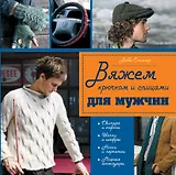 Крючком и спицами с любовью к сильному полу : 45 моделей, связанных специально для мужчин