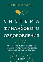 Система финансового оздоровления: как освободиться от внутренних ограничений, приумножить доходы и забыть об ощущении бедности