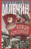 Вожди комсомола. 100 лет ВЛКСМ в биографиях лидеров
