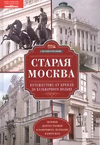 Старая Москва. Путешествие от Кремля до Бульварного кольца. История центра столицы в памятниках, площадях и переулках