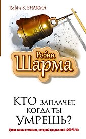 Кто заплачет , когда ты умрешь? Уроки жизни от монаха, который продал свой "Феррари"
