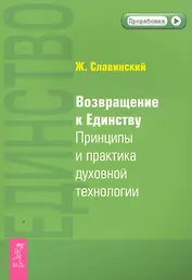 Возвращение к Единству. Принципы и практика духовной технологии.