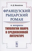 Французский рыцарский роман и вопросы типологии жанра в средневековой литературе