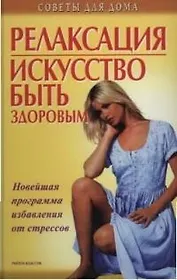 Релаксация. Искусство быть здоровым: Новейшая программа избавления от стрессов