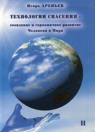 Технологии спасения - созидание и гармоничное развитие Человека и Мира. Книга II