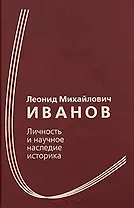 Леонид Михайлович Иванов Личность и научное наследие историка Сборник статей к 100-летию со дня рождения / Иванова Н. и др. (Росспэн)