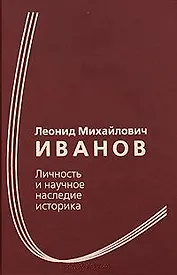 Леонид Михайлович Иванов Личность и научное наследие историка Сборник статей к 100-летию со дня рождения / Иванова Н. и др. (Росспэн)