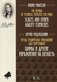Метод технических упражнений для фортепиано. Гаммы и другие упражнения на беглость. Учебное пособие / The Method of Technical Exercises for Piano. Scales and other agility exercises/ Textbook