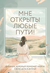 Мне открыты любые пути! Дневник, который поможет найти свою цель в жизни