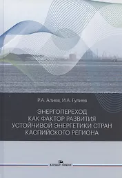 Энергопереход как фактор развития устойчивой энергетики стран Каспийского региона. Монография