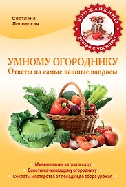 Умному огороднику. Ответы на самые важные вопросы
