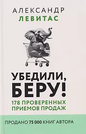 Убедили, беру! 178 проверенных приемов продаж
