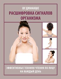 Расшифровка сигналов организма. Эффективные техники чтения по лицу на каждый день