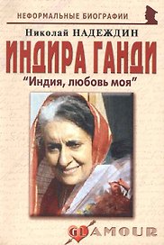 Индира Ганди: "Индия, любовь моя": (биогр. рассказы) / (мягк) (Неформальные биографии). Надеждин Н. (Майор)