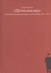 Деготь или мед Алексей Н. Толстой как неизвестный писатель 1917-1923 (Толстая)
