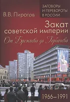 Закат советской империи. От Брежнева до Горбачева. 1966-1991