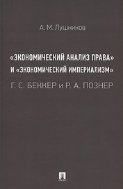 «Экономический анализ права» и «экономический империализм»: Г. С. Беккер и Р. А. Познер. Монография
