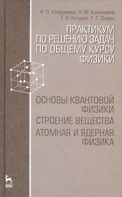 Практикум по решению задач по общему курсу физики. Основы квантовой физики. Строение вещества. Атомная и ядерная физика: Учебное пособие