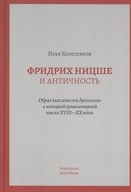 Фридрих Ницше и античность: Образ классической древности в немецкой гуманитарной мысли XVIII - XX веков