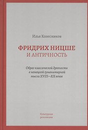 Фридрих Ницше и античность: Образ классической древности в немецкой гуманитарной мысли XVIII - XX веков