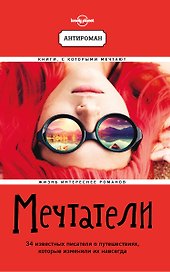 Мечтатели. 34 известных писателя о путешествиях, которые изменили их навсегда