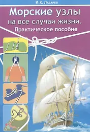 Морские узлы на все случаи жизни. Практическое пособие.