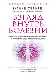 Взгляд внутрь болезни. Все секреты хронических и таинственных заболеваний и эффективные способы их полного исцеления (2-е издание)
