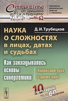 Наука о сложностях в лицах, датах и судьбах: Как закладывались основы синергетики: Пиршество духа и драма идей. Издание стереотипное