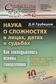 Наука о сложностях в лицах, датах и судьбах: Как закладывались основы синергетики: Пиршество духа и драма идей. Издание стереотипное