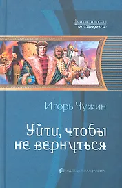 Уйти, чтобы не вернуться: Фантастический роман