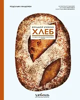 Хлеб. Большой учебник. Готовьте, как профессиональный пекарь