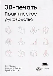 3D-печать. Практическое руководство. Технологии, дизайн и применение