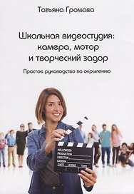 Школьная видеостудия: камера, мотор и творческий задор. Простое руководство по окрылению